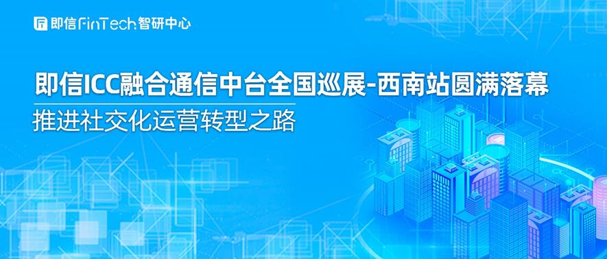 即信ICC融合通信中臺全國巡展-西南站圓滿落幕 推進社交化運營轉型之路