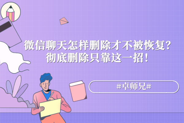 微信聊天怎樣刪除才不被恢復？徹底刪除只靠這一招！