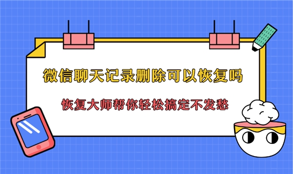 微信聊天記錄刪除可以恢復(fù)嗎？恢復(fù)方法就在你眼前，還不快用！