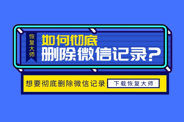 怎么徹底刪除微信聊天記錄不被恢復？再也不用擔心隱私泄露！