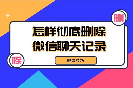 怎樣徹底刪除微信聊天記錄不被恢復？三種可行性刪除方法！