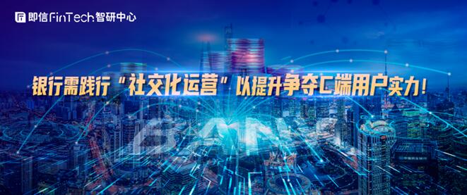 銀行需踐行“社交化運(yùn)營”以提升爭奪C端用戶實(shí)力！