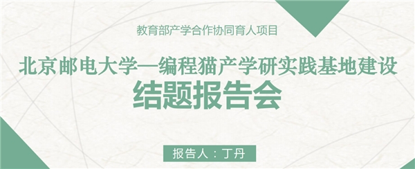 云端再相聚，編程貓攜手北京郵電大學(xué) ——開展《北京郵電大學(xué)—編程貓產(chǎn)學(xué)研實踐基地建設(shè)》結(jié)題報告會