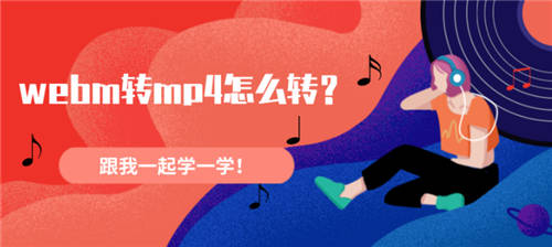 webm轉(zhuǎn)mp4怎么轉(zhuǎn)？跟我一起學(xué)一學(xué)！
