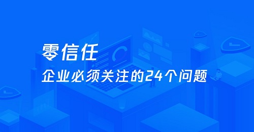 企業(yè)需要關(guān)注的零信任 24 問(wèn)