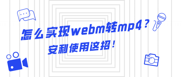 怎么實(shí)現(xiàn)webm轉(zhuǎn)mp4？安利使用這招！
