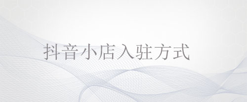 抖音小店入駐方式是什么？舞泡網(wǎng)為您詳解