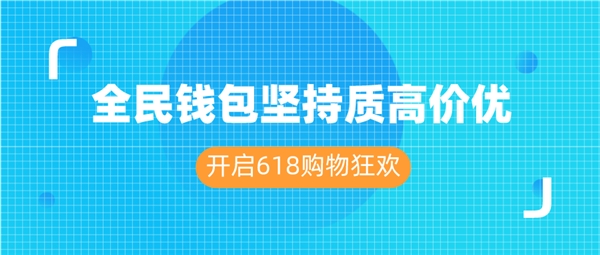 全民錢(qián)包堅(jiān)持質(zhì)高價(jià)優(yōu) 開(kāi)啟618購(gòu)物狂歡