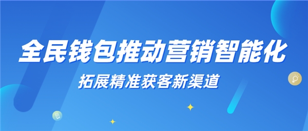 全民科技旗下全民錢(qián)包推動(dòng)營(yíng)銷智能化 拓展精準(zhǔn)獲客新渠道