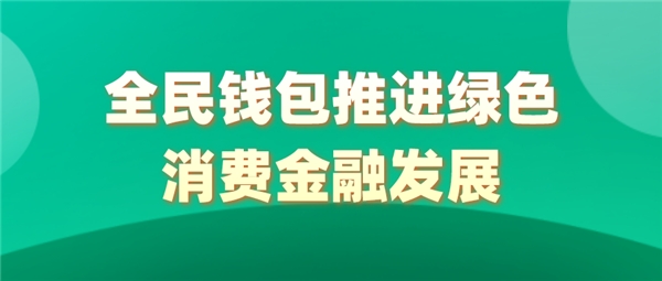 全民科技旗下全民錢包推進綠色消費金融發(fā)展