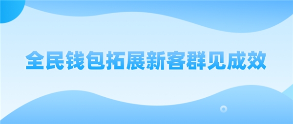 全民科技旗下全民錢(qián)包拓展新客群見(jiàn)成效