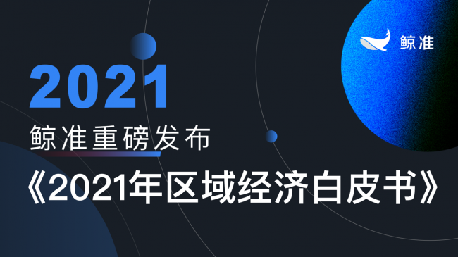 鯨準(zhǔn)重磅發(fā)布《2021區(qū)域經(jīng)濟(jì)白皮書》，以大數(shù)據(jù)+科技驅(qū)動(dòng)為經(jīng)濟(jì)政策擬定、產(chǎn)業(yè)研究深度賦能