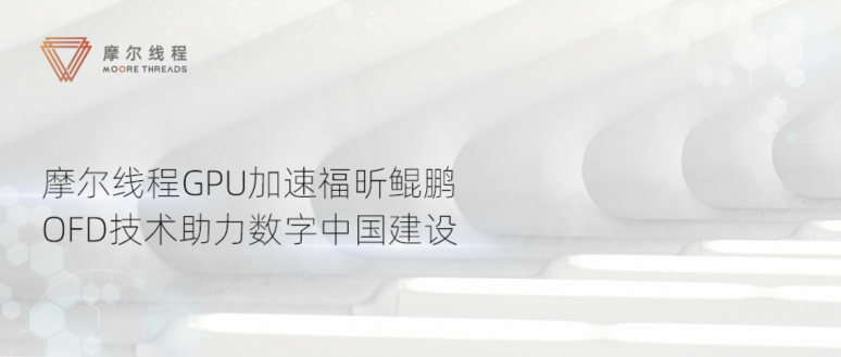 摩爾線程GPU加速福昕鯤鵬OFD技術(shù)，助力數(shù)字中國建設(shè)