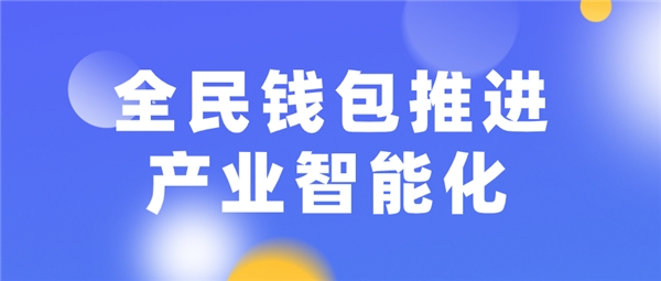 全民科技旗下全民錢(qián)包推進(jìn)產(chǎn)業(yè)智能化