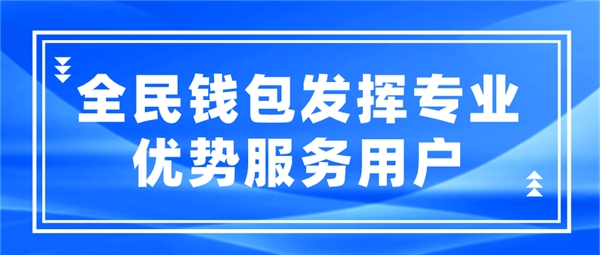 全民科技旗下全民錢包發(fā)揮專業(yè)優(yōu)勢服務用戶