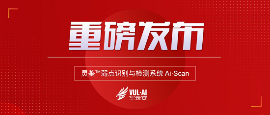華云安重磅發(fā)布靈鑒弱點(diǎn)識(shí)別與檢測系統(tǒng)Ai.Scan，加碼漏洞安全