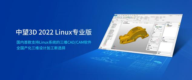中望3D 2022 Linux專業(yè)版正式發(fā)布，賦能信創(chuàng)發(fā)展實現(xiàn)科技強國