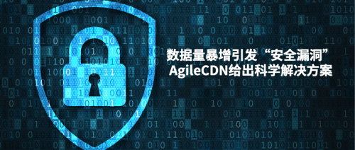 數(shù)據(jù)量暴增引發(fā)“安全漏洞”，AgileCDN給出科學(xué)解決方案