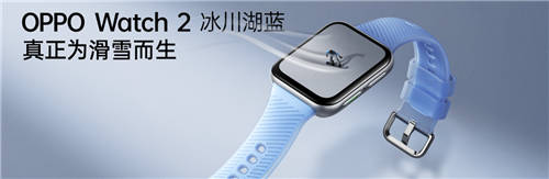 透見專業(yè)實力，OPPO Watch 2冰川湖藍正式發(fā)布