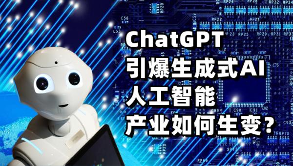 ChatGPT引爆生成式AI 人工智能產(chǎn)業(yè)如何生變？