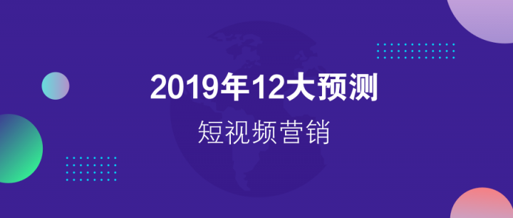 請回答2019：微播易對短視頻營銷的12大預測，有熱浪，也有炮火