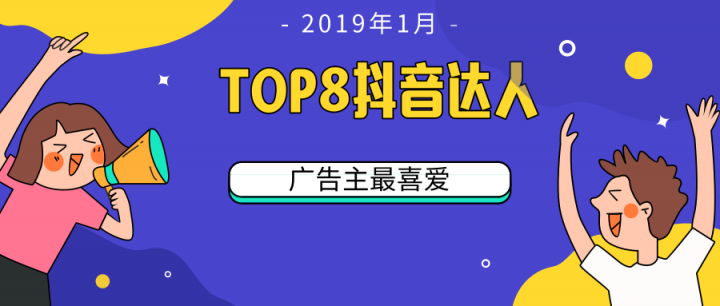 微播易：TOP 8！2019開年第一月，廣告主最喜愛的8位抖音達(dá)人都有誰?