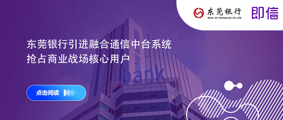 東莞銀行引進(jìn)融合通信中臺系統(tǒng) 搶占商業(yè)戰(zhàn)場核心用戶