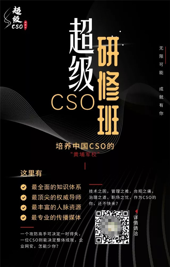 超級CSO研修班重磅首發(fā)，打造網(wǎng)絡(luò)安全“黃埔軍?！?/></p><p>即日起，我們啟動超級CSO研修班并開放報名!</p><p>本研修班是由安在新媒體策劃、發(fā)起并主辦，旨在為廣大企業(yè)、機(jī)構(gòu)和組織的CSO或準(zhǔn)CSO們提供一個快速入門、充電蓄能、資源對接的直通渠道和互助平臺，某種程度講，這將是CSO們最好的啟航點(diǎn)和加油站，是中國CSO的“黃埔軍校”。</p><p>我們的口號是：無限可能，成就有你!</p><p>基本目標(biāo)</p><p>?挖掘、打造并推廣中國優(yōu)秀的CSO;</p><p>?樹立中國領(lǐng)袖級CSO標(biāo)桿;</p><p>?建立CSO能力素質(zhì)、資源整合及職業(yè)框架，使其向著專業(yè)化、職業(yè)化、多通道、品牌化的方向發(fā)展;</p><p>?創(chuàng)立CSO培養(yǎng)持續(xù)性機(jī)制;</p><p>?組建CSO社群并推廣CSO文化;</p><p>?成立CSO基金(待定)，對接網(wǎng)安創(chuàng)投。</p><p>整體計劃</p><p>本研修班即日啟動報名。</p><p>計劃于2020年春節(jié)后，也就是2~4月正式授課。</p><p>研修班時長10天，分五個周末，每個周末2天。</p><p>授課地點(diǎn)暫定北京、上海兩地。</p><p>課程設(shè)置</p><p>鑒于目前CSO能力模型缺乏通用標(biāo)準(zhǔn)，加上國內(nèi)普遍強(qiáng)調(diào)網(wǎng)絡(luò)安全以攻防為主的技術(shù)“硬件”，而忽視包括政府關(guān)系、組織經(jīng)營、企業(yè)管理等在內(nèi)“軟件”能力的現(xiàn)實，本項目擬以國際通行的ITGRC(信息科技領(lǐng)域治理、風(fēng)險管理與合規(guī))框架，結(jié)合重點(diǎn)實務(wù)(專業(yè)化、職業(yè)化、多通道、品牌化)，以及知名企業(yè)優(yōu)秀CSO的“現(xiàn)身說法”，設(shè)定適用于CSO全面打造和提升的“超級CSO知識體系”——4大領(lǐng)域，16個子域。</p><p align=
