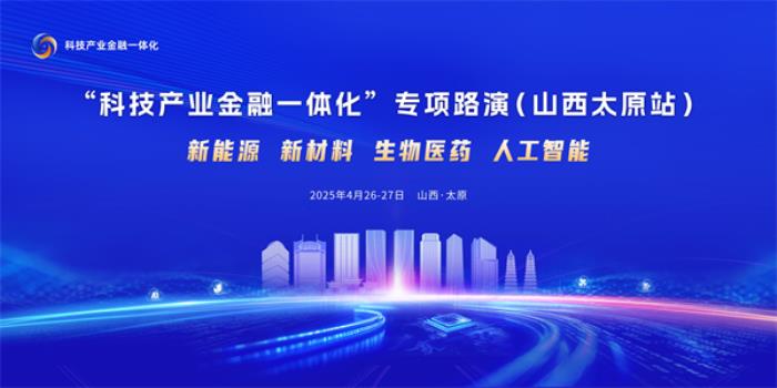 “科技產(chǎn)業(yè)金融一體化”專項路演（山西太原站）即將啟動