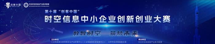 第十屆“創(chuàng)客中國”時空信息中小企業(yè)創(chuàng)新創(chuàng)業(yè)大賽 報名開啟