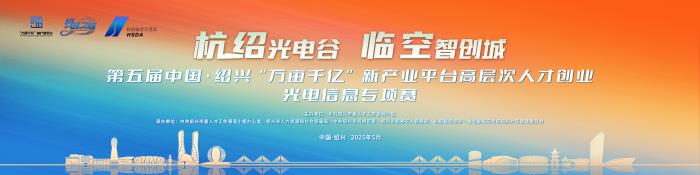 第五屆中國(guó)·紹興“萬(wàn)畝千億”新產(chǎn)業(yè)平臺(tái)高層次人才創(chuàng)業(yè)光電信息專項(xiàng)賽正式啟動(dòng)！